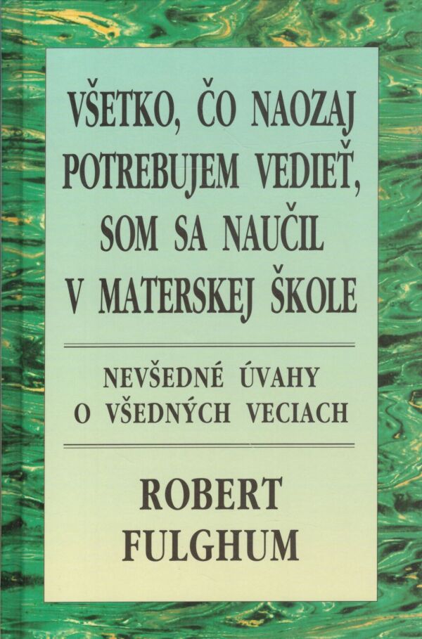 Robert Fulghum: VŠETKO, ČO NAOZAJ POTREBUJEM VEDIEŤ, SOM SA NAUČIL V MATERSKEJ ŠKOLE