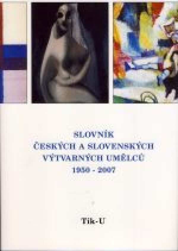 SLOVNÍK ČESKÝCH A SLOVENSKÝCH VÝTVARNÝCH UMĚLCŮ 1950-2007 / TIK-U