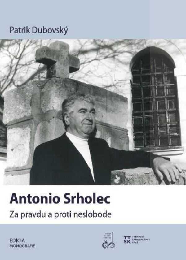Patrik Dubovský: ANTONIO SRHOLEC. ZA PRAVDU PROTI NESLOBODE