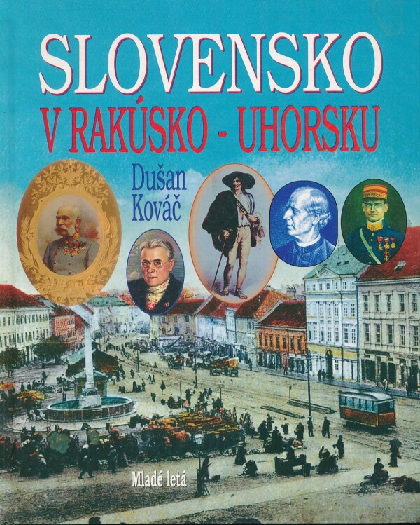 Dušan Kováč: SLOVENSKO V RAKÚSKO-UHORSKU
