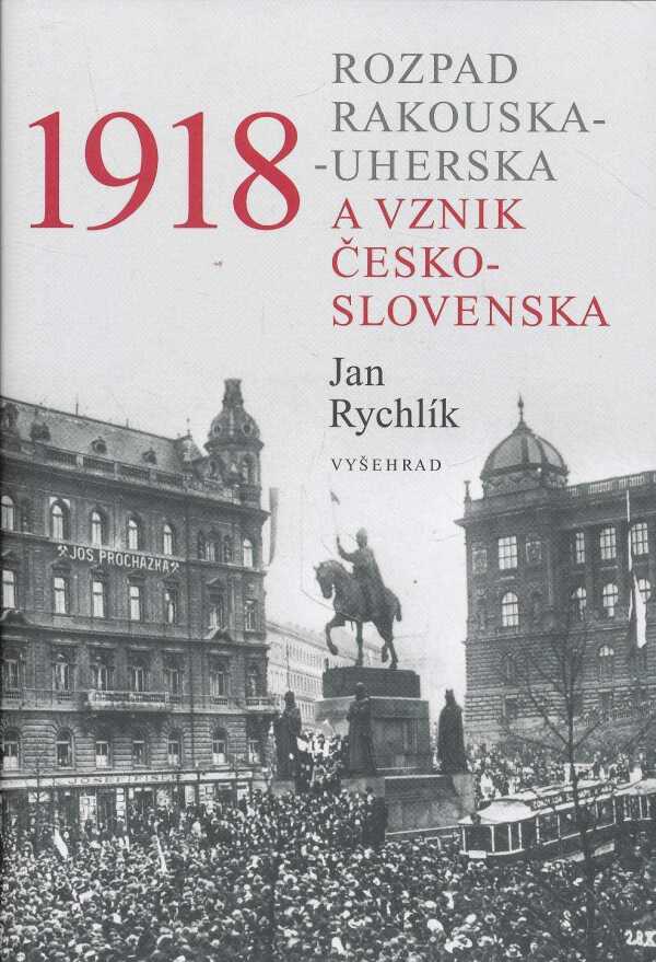 Jan Rychlík: 1918. ROZPAD RAKOUSKA-UHERSKA A VZNIK ČESKOSLOVENSKA