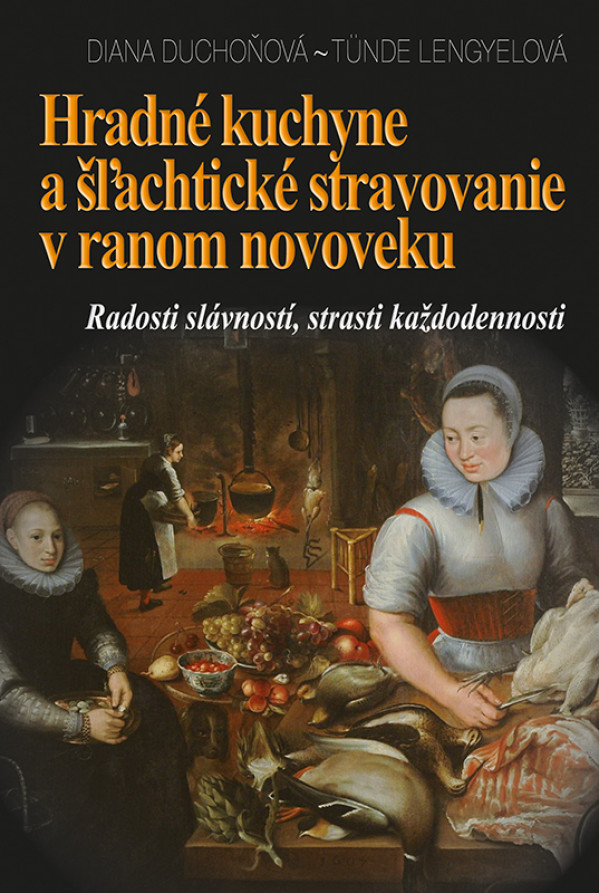 Diana Duchoňová, Tünde Lengyelová: HRADNÉ KUCHYNE A ŠĽACHTICKÉ STRAVOVANIE V RANOM NOVOVEKU