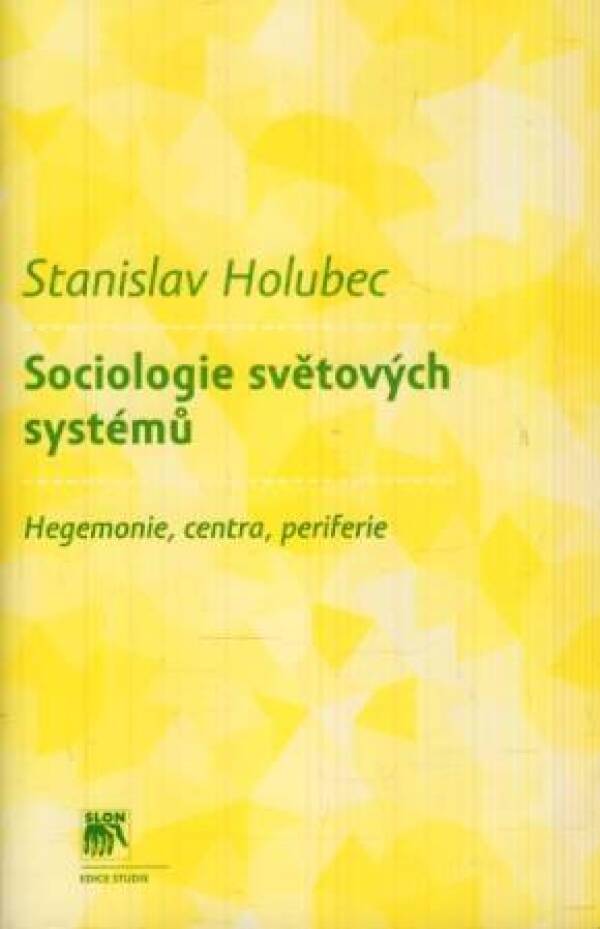 Stanislav Holubec: SOCIOLOGIE SVĚTOVÝCH SYSTÉMŮ. HEGEMONIE, CENTRA, PERIFERIE