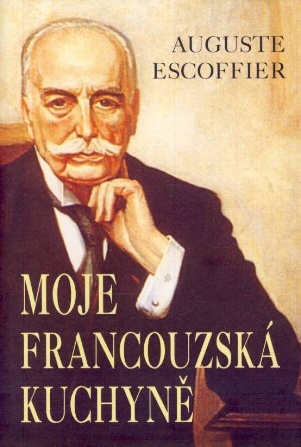 Auguste Escoffier: MOJE FRANCOUZSKÁ KUCHYNĚ