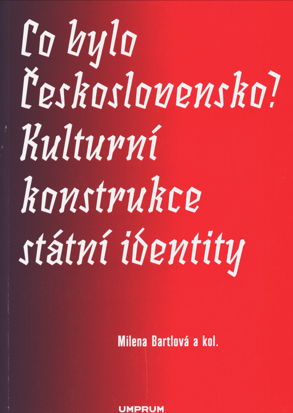 Milena Bartlová a kol.: CO BYLO ČESKOSLOVENSKO? KULTURNÍ KONSTRUKCE STÁTNÍ IDENTITY