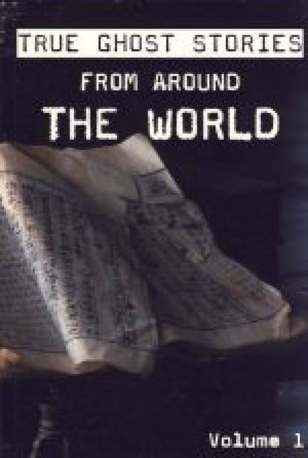 TRUE GHOST STORIES FROM AROUND THE WORLD VOLUME 1