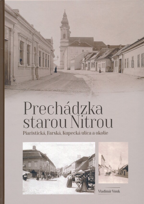 Vladimír Vnuk: PRECHÁDZKA STAROU NITROU - PIARISTICKÁ, FARSKÁ, KUPECKÁ ULICA A OKOLIE