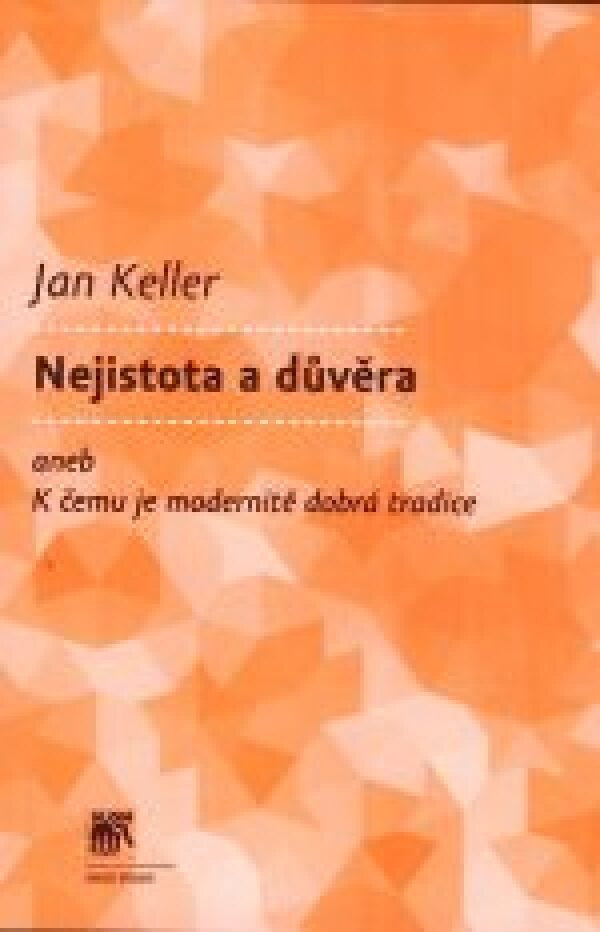 Jan Keller: NEJISTOTA A DŮVĚRA ANEB K ČEMU JE MODERNITĚ DOBRÁ TRADICE