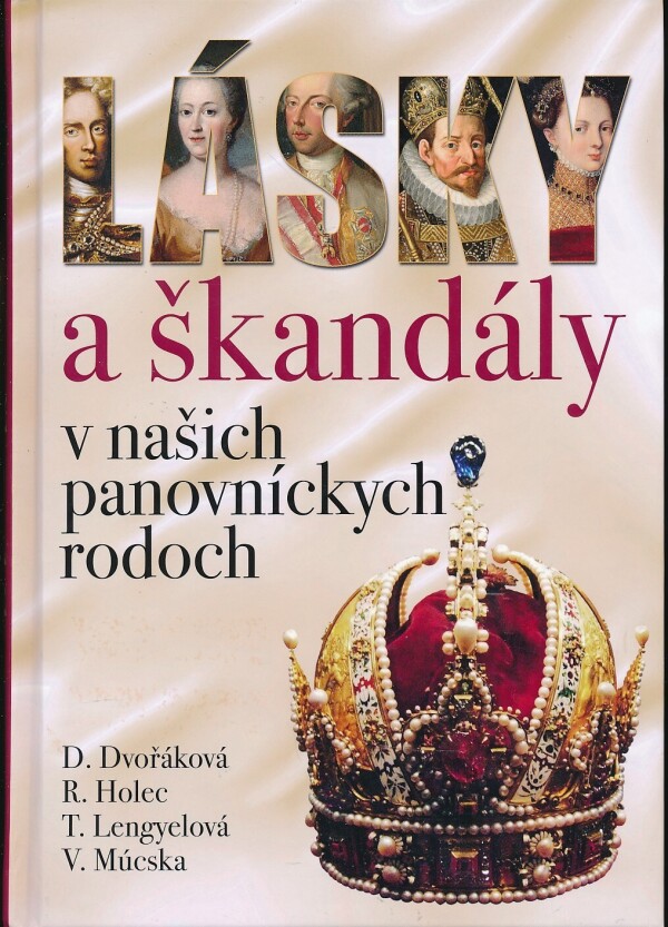 D. Dvořáková, R. Holec, T. Lengyelová, V. Múcska: LÁSKY A ŠKANDÁLY V NAŠICH PANOVNÍCKYCH RODOCH