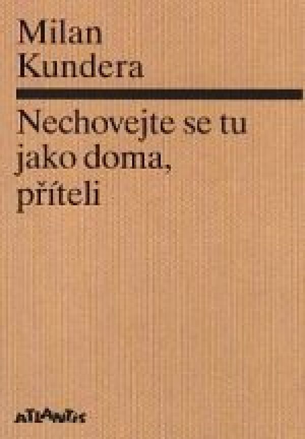 Milan Kundera: NECHOVEJTE SE TU JAKO DOMA, PŘÍTELI