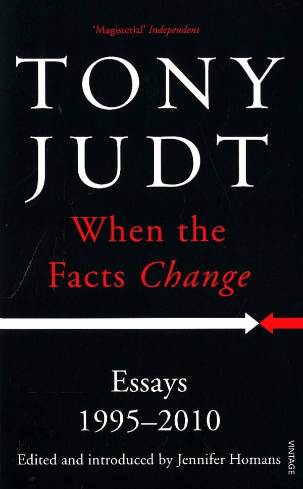Tony Judt: WHEN THE FACTS CHANGE