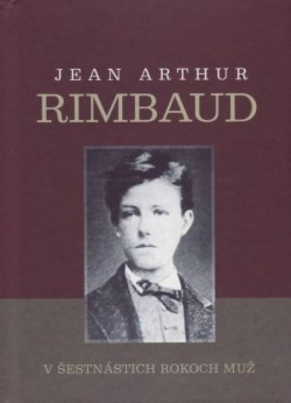 Jean Arthur Rimbaud: V ŠESTNÁSTICH ROKOCH MUŽ