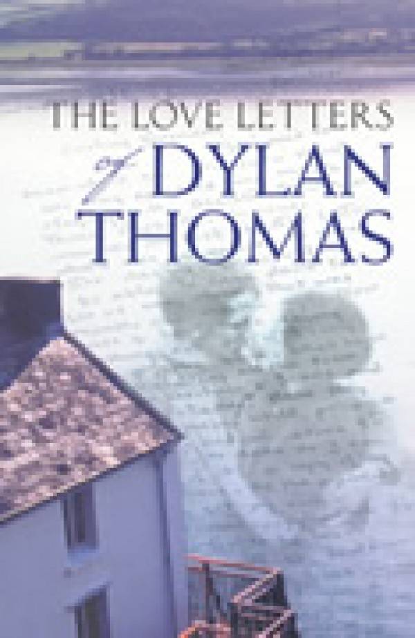 Dylan Thomas: THE LOVE LETTERS OF DYLAN THOMAS