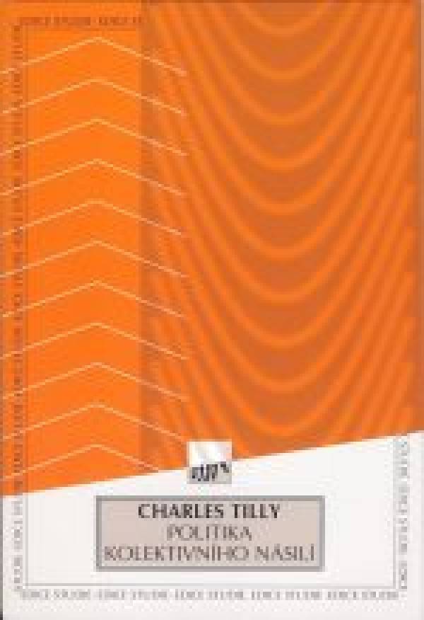 Charles Tilly: POLITIKA KOLEKTIVNÍHO NÁSILÍ