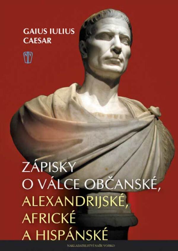 Gaius Julius Caesar: ZÁPISKY O VÁLCE OBČANSKÉ, ALEXANDRIJSKÉ, AFRICKÉ A HISPÁNSKÉ