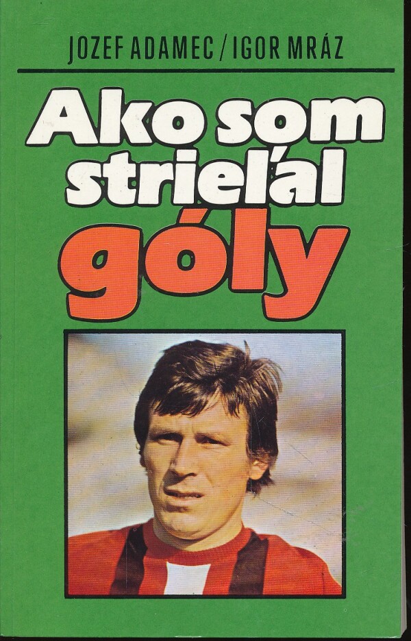 J. Adamec, I. Mráz: AKO SOM STRIEĽAL GÓLY