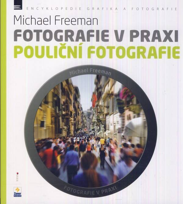 Michael Freeman: FOTOGRAFIE V PRAXI - POULIČNÍ FOTOGRAFIE