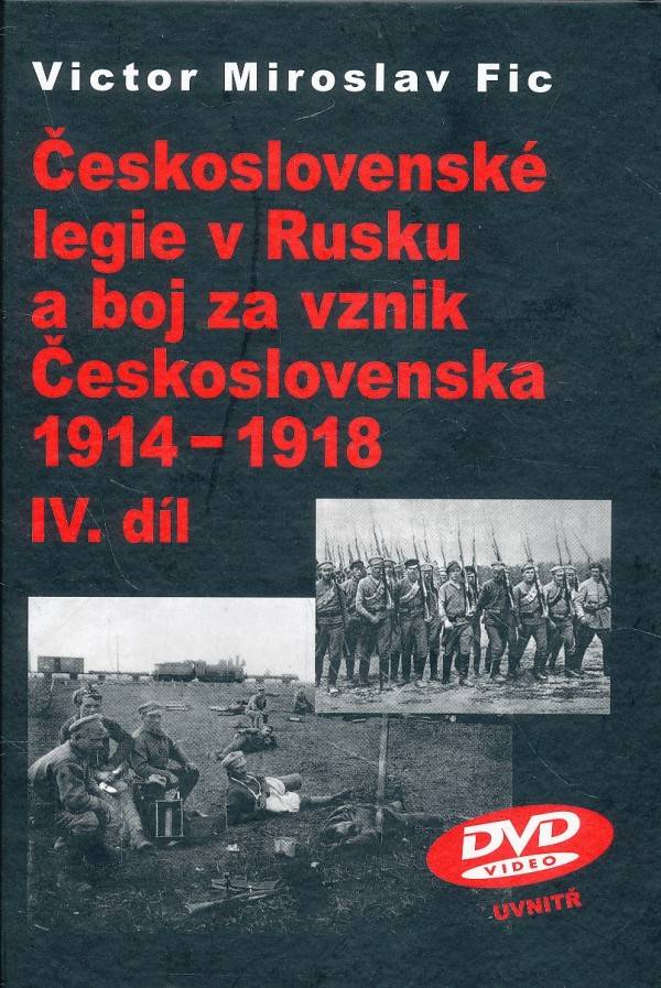Victor Miroslav Fic: ČESKOSLOVENSKÉ LEGIE V RUSKU A BOJ ZA VZNIK ČESKOSLOVENSKA 1914-1918, IV:DÍL