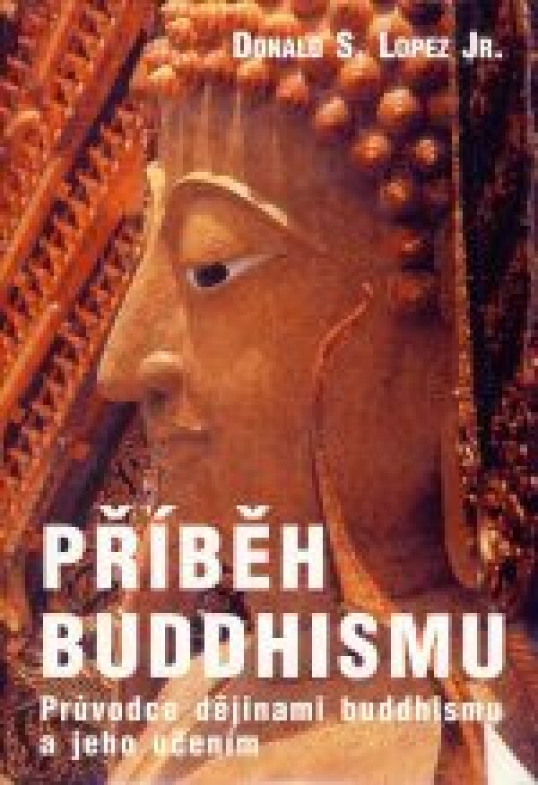 Donald Jr. Lopez: PŘÍBĚH BUDDHISMU. PRŮVODCE DĚJINAMI BUDDHISMU A JEHO UČENÍM