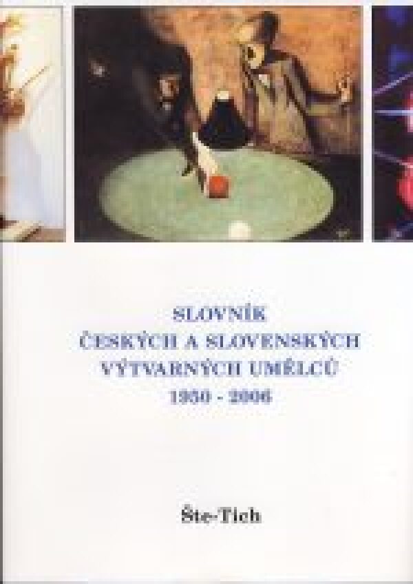 SLOVNÍK ČESKÝCH A SLOVENSKÝCH VÝTVARNÝCH UMĚLCŮ 1950-2006 / ŠTE-TICH