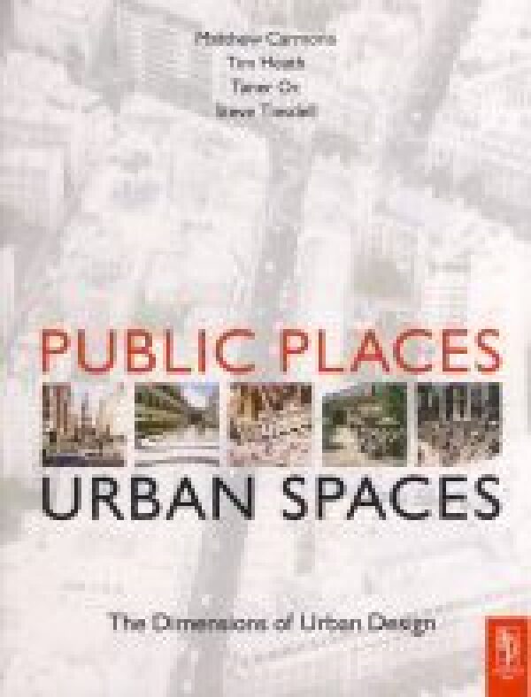 Mathew Carmona, Tim Heath, Taner Oc, Steve Tiesdell: PUBLIC PLACES URBAN SPACES. THE DIMENSIONS OF URBAN DESIGN