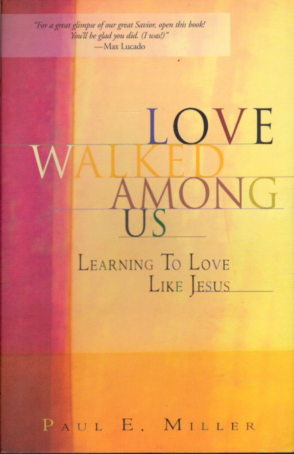 Paul E. Miller: LOVE WALKED AMONG US