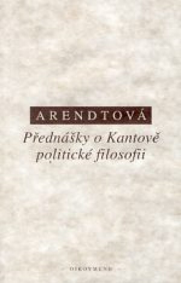 Hannah Arendtová: PŘEDNÁŠKY O KANTOVĚ POLITICKÉ FILOSOFII