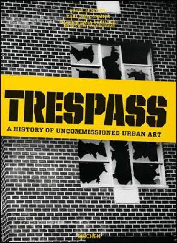 McCormick  Carlo, and Sara Schiller Marc, Seno Ethel: TRESPASS. A HISTORY OF UNCOMMISSIONED URBAN ART