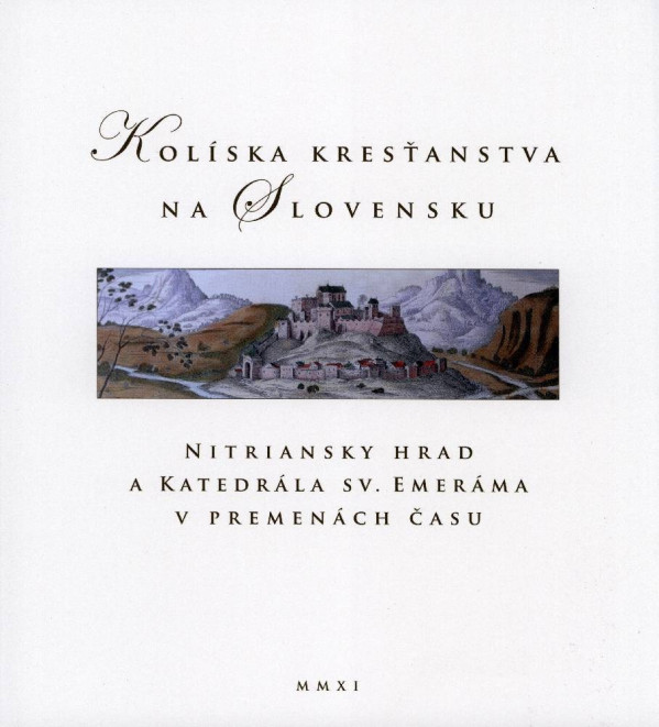 Viliam Judák, Peter Bednár, Jozef Medvecký: KOLÍSKA KRESŤANSTVA NA SLOVENSKU. NITRIANSKY HRAD A KATEDRÁLA SV.EMERÁMA V PREMENÁCH ČASU