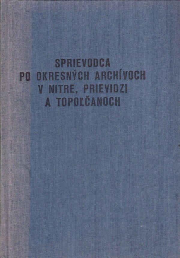 Jozef Bilčík: SPRIEVODCA PO OKRESNÝCH ARCHÍVOCH V NITRE, PRIEVIDZI A TOPOĽČANOCH