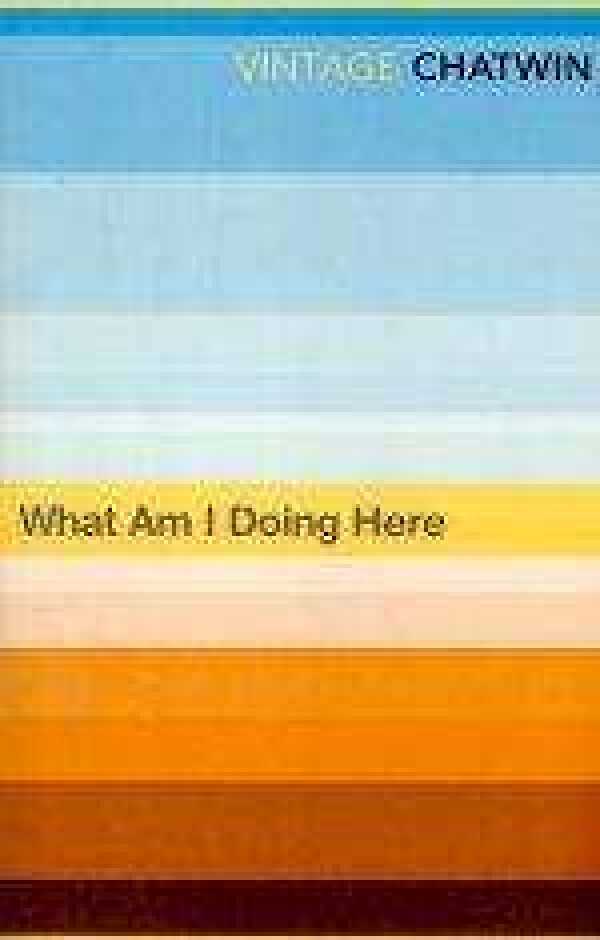 Bruce Chatwin: WHAT AM I DOING HERE