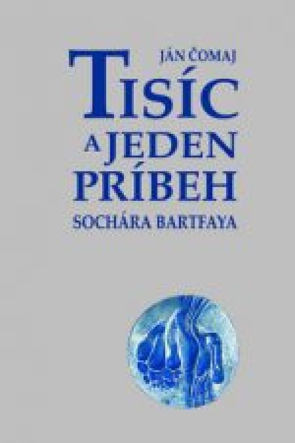 Ján Čomaj: TISÍC A JEDEN PRÍBEH SOCHÁRA BARTFAYA