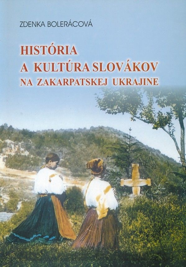 Zdenka Bolerácová: HISTÓRIA A KULTÚRA SLOVÁKOV NA ZAKARPATSKEJ UKRAJINE