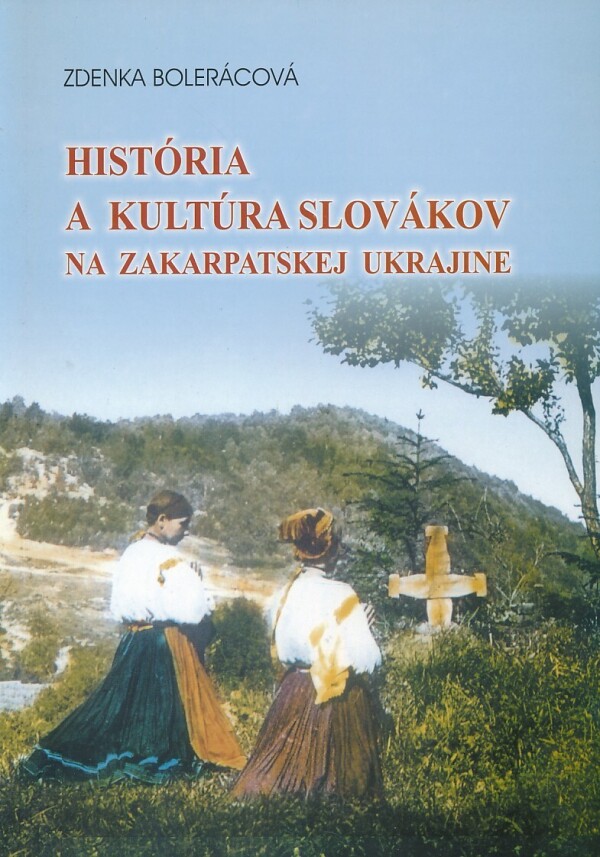 Zdenka Bolerácová: HISTÓRIA A KULTÚRA SLOVÁKOV NA ZAKARPATSKEJ UKRAJINE