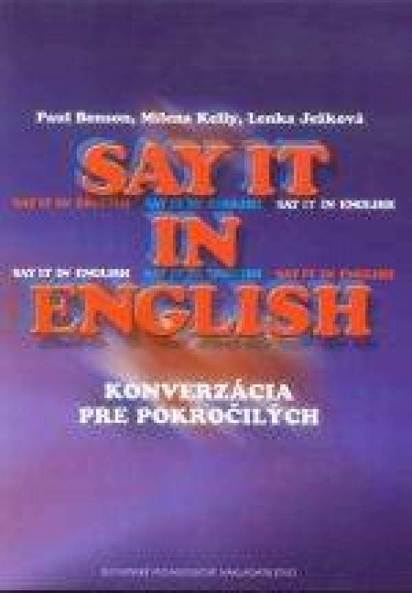 P. Benson, M. Kelly, L. Ježková: SAY IT IN ENGLISH. KONVERZÁCIA PRE POKROČILÝCH
