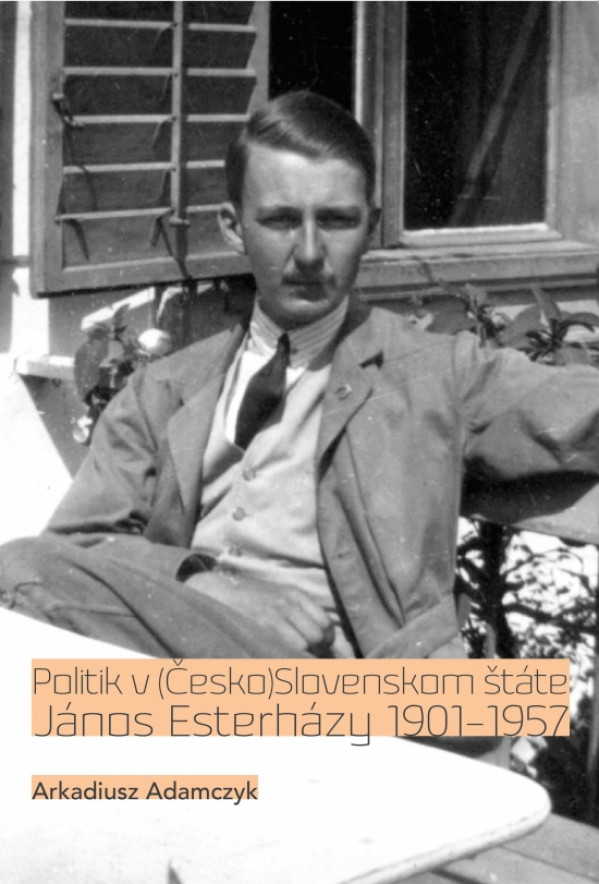 Arkadiusz Adamczyk: POLITIK V (ČESKO)SLOVENSKOM ŠTÁTE JÁNOS ESTERHÁZY 1901-1957